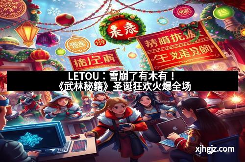 LETOU：雪崩了有木有！《武林秘籍》圣诞狂欢火爆全场