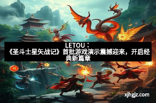 LETOU：《圣斗士星矢战记》首批游戏演示震撼迎来，开启经典新篇章