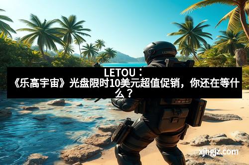 LETOU：《乐高宇宙》光盘限时10美元超值促销，你还在等什么？