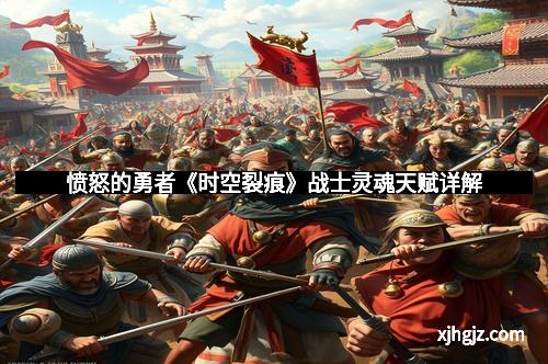 愤怒的勇者《时空裂痕》战士灵魂天赋详解